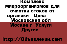 Комплекс микроорганизмов для очистки стоков от органики › Цена ­ 10 - Московская обл., Москва г. Услуги » Другие   